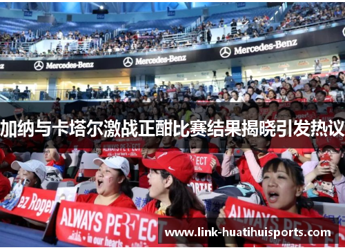 加纳与卡塔尔激战正酣比赛结果揭晓引发热议 加纳与卡塔尔激战正酣比赛结果揭晓引发热议