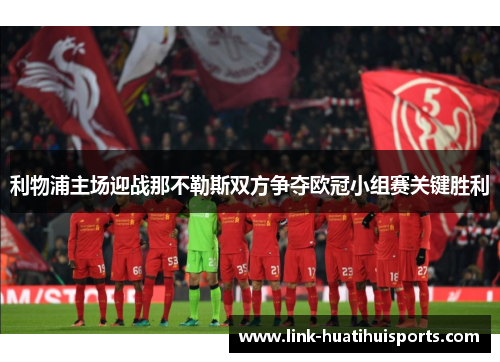 利物浦主场迎战那不勒斯双方争夺欧冠小组赛关键胜利 利物浦主场迎战那不勒斯双方争夺欧冠小组赛关键胜利