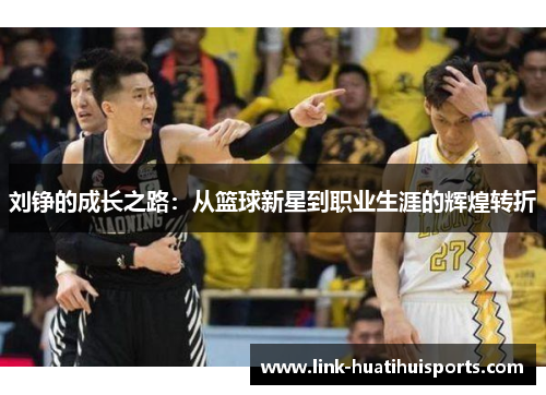 刘铮的成长之路:从篮球新星到职业生涯的辉煌转折 刘铮的成长之路:从篮球新星到职业生涯的辉煌转折