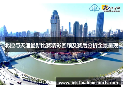 北控与天津最新比赛精彩回顾及赛后分析全景呈现 北控与天津最新比赛精彩回顾及赛后分析全景呈现