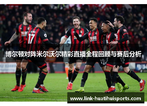 博尔顿对阵米尔沃尔精彩直播全程回顾与赛后分析 博尔顿对阵米尔沃尔精彩直播全程回顾与赛后分析