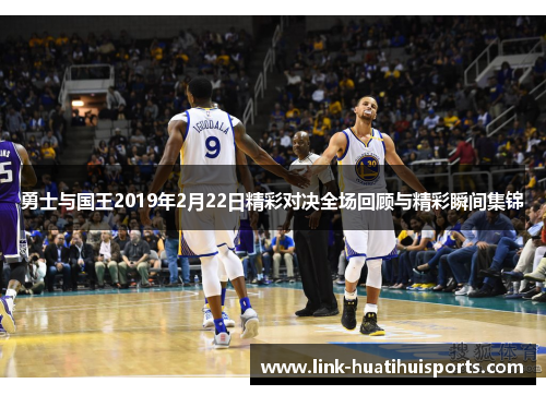 勇士与国王2019年2月22日精彩对决全场回顾与精彩瞬间集锦 勇士与国王2019年2月22日精彩对决全场回顾与精彩瞬间集锦