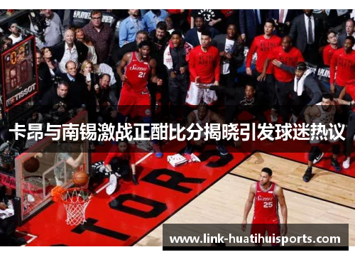 卡昂与南锡激战正酣比分揭晓引发球迷热议 卡昂与南锡激战正酣比分揭晓引发球迷热议