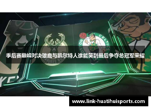 季后赛巅峰对决雄鹿与凯尔特人谁能笑到最后争夺总冠军荣耀 季后赛巅峰对决雄鹿与凯尔特人谁能笑到最后争夺总冠军荣耀