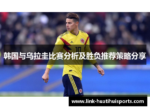 韩国与乌拉圭比赛分析及胜负推荐策略分享 韩国与乌拉圭比赛分析及胜负推荐策略分享