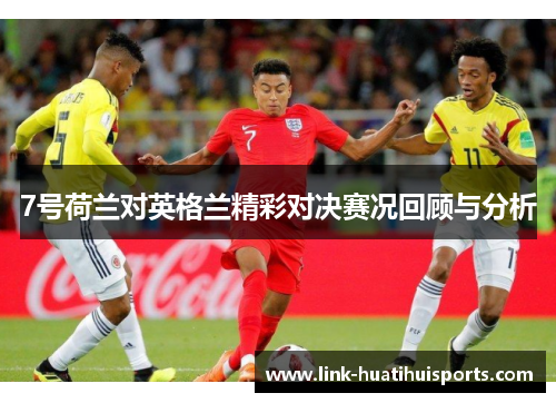 7号荷兰对英格兰精彩对决赛况回顾与分析 7号荷兰对英格兰精彩对决赛况回顾与分析