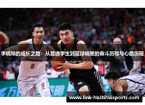 李晓旭的成长之路:从普通学生到篮球明星的奋斗历程与心路历程 李晓旭的成长之路:从普通学生到篮球明星的奋斗历程与心路历程